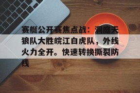 赛艇公开赛焦点战：洞庭天狼队大胜皖江白虎队，外线火力全开。快速转换撕裂防线的简单介绍-Jiuyou Sports